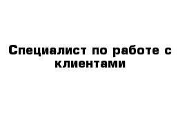 Специалист по работе с клиентами